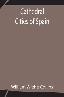Cathedral Cities Of Spain - William Wiehe Collins