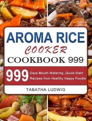 Aroma Rice Cooker Cookbook 999 - Tabatha Ludwig