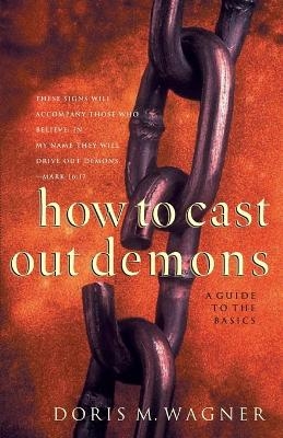 How to Cast Out Demons &ndash; A Guide to the Basics - Doris M. Wagner