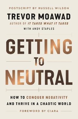 Getting to Neutral: How to Conquer Negativity and Thrive in a Chaotic World - Trevor Moawad, Andy Staples