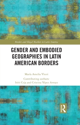 Gender and Embodied Geographies in Latin American Borders - Maria Amelia Viteri, Ir&eacute;ri Ceja, Cristina Y&eacute;pez Arroyo