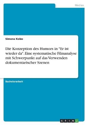 Die Konzeption des Humors in "Er ist wieder da". Eine systematische Filmanalyse mit Schwerpunkt auf das Verwenden dokumentarischer Szenen - Simona Kolze