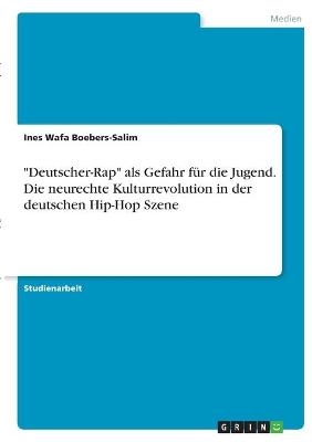 "Deutscher-Rap" als Gefahr f&Atilde;&frac14;r die Jugend. Die neurechte Kulturrevolution in der deutschen Hip-Hop Szene - Ines Wafa Boebers-Salim
