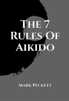 The 7 Rules Of Aikido - Mark Peckett