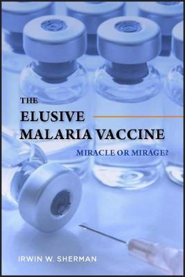 The Elusive Malaria Vaccine &ndash; Miracle or Mirage? - IW Sherman