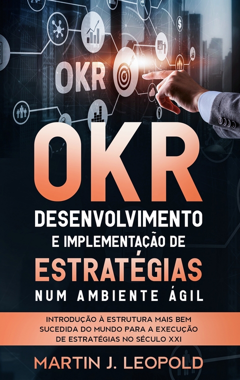 OKR - Desenvolvimento e implementação de estratégias num ambiente ágil - Martin J Leopold