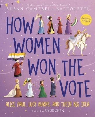 How Women Won the Vote: Alice Paul, Lucy Burns, and Their Big Idea - Susan Campbell Bartoletti