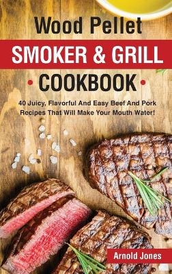 Wood Pellet Smoker and Grill Cookbook - Arnold Jones
