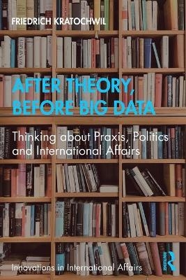 After Theory, Before Big Data - Friedrich Kratochwil