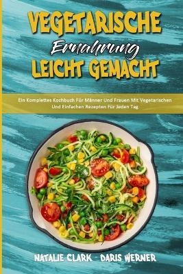 Vegetarische Ern&auml;hrung Leicht Gemacht - Natalie Clark, Daris Werner