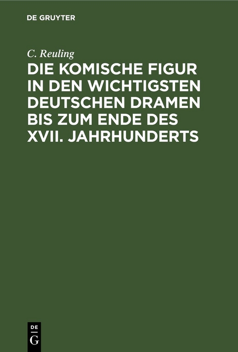 Die komische Figur in den wichtigsten deutschen Dramen bis zum Ende des XVII. Jahrhunderts - C. Reuling