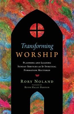 Transforming Worship – Planning and Leading Sunday Services as If Spiritual Formation Mattered