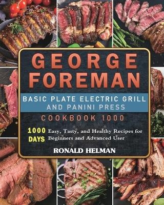 George Foreman Basic Plate Electric Grill and Panini Press Cookbook 1000 - Ronald Helman