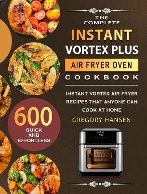 The Complete Instant Vortex Plus Air Fryer Oven Cookbook - Gregory Hansen
