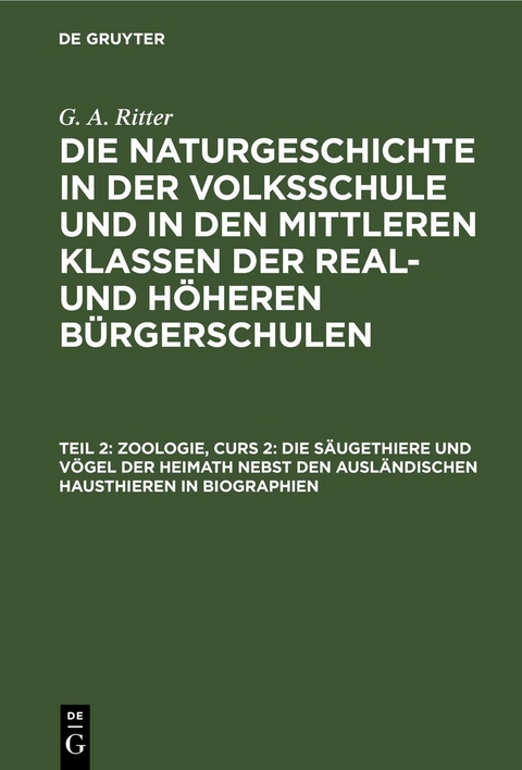 G. A. Ritter: Die Naturgeschichte in der Volksschule und in den mittleren... / Zoologie, Curs 2: Die S&auml;ugethiere und V&ouml;gel der Heimath nebst den ausl&auml;ndischen Hausthieren in Biographien - G. A. Ritter