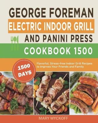 George Foreman Electric Indoor Grill and Panini Press Cookbook 1500 - Mary Wyckoff