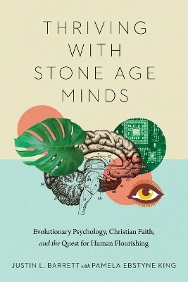 Thriving with Stone Age Minds &ndash; Evolutionary Psychology, Christian Faith, and the Quest for Human Flourishing - Justin L. Barrett, Pamela Ebstyne King