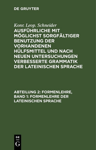 Konr. Leop. Schneider: Ausführliche mit möglichst sorgfältiger Benutzung... / Formenlehre, Band 1: Formenlehre der lateinischen Sprache