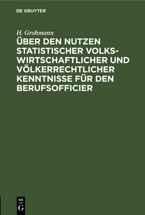 &Uuml;ber den Nutzen statistischer volkswirtschaftlicher und v&ouml;lkerrechtlicher Kenntnisse f&uuml;r den Berufsofficier - H. Grohmann