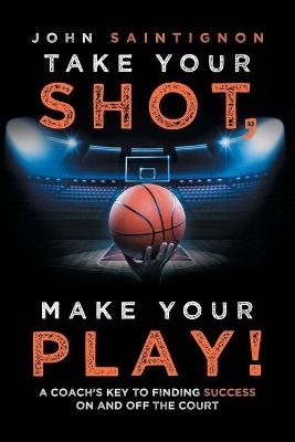 Take Your Shot, Make Your Play! - John Saintignon