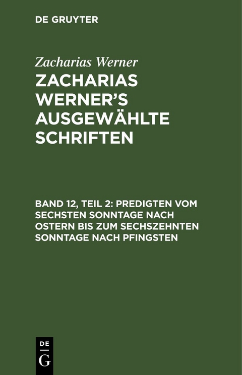 Zacharias Werner: Zacharias Werner&rsquo;s ausgew&auml;hlte Schriften / Predigten vom sechsten Sonntage nach Ostern bis zum sechszehnten Sonntage nach Pfingsten - Zacharias Werner