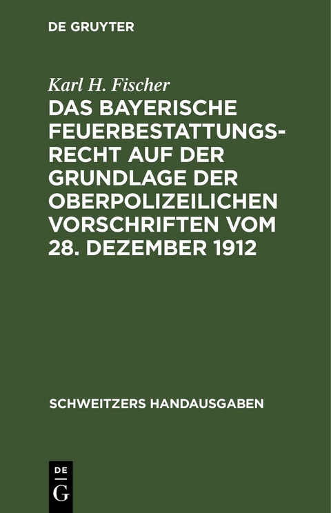 Das bayerische Feuerbestattungsrecht auf der Grundlage der oberpolizeilichen Vorschriften vom 28. Dezember 1912 - Karl H. Fischer