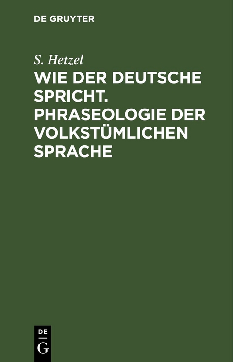 Wie der Deutsche spricht. Phraseologie der volkst&uuml;mlichen Sprache - S. Hetzel