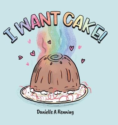 I Want Cake! - Danielle Renning