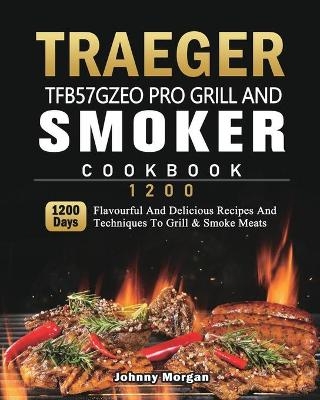 Traeger TFB57GZEO Pro Grill and Smoker Cookbook 1200 - Johnny Morgan