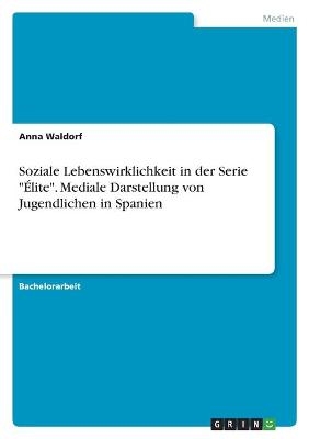 Soziale Lebenswirklichkeit in der Serie "&Atilde;lite". Mediale Darstellung von Jugendlichen in Spanien - Anna Waldorf