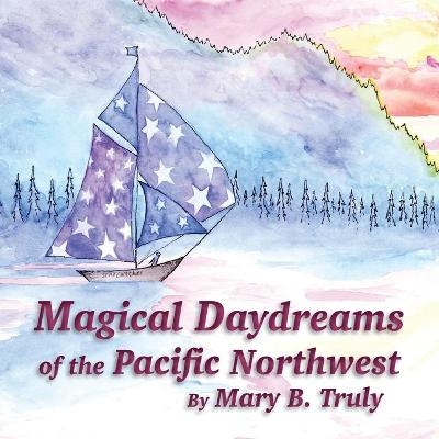 Magical Daydreams of the Pacific Northwest - Mary Truly