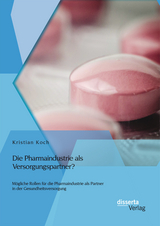 Die Pharmaindustrie als Versorgungspartner? M&ouml;gliche Rollen f&uuml;r die Pharmaindustrie als Partner in der Gesundheitsversorgung - Kristian Koch