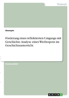 FÃ¶rderung eines reflektierten Umgangs mit Geschichte. Analyse eines Werbespots im Geschichtsunterricht