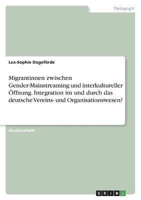 Migrantinnen zwischen Gender-Mainstreaming und interkultureller &Atilde;ffnung. Integration im und durch das deutsche Vereins- und Organisationswesen? - Lea-Sophie Dagef&Atilde;&para;rde