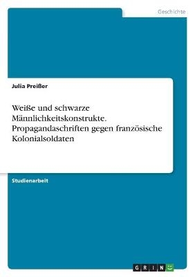 Wei&Atilde;e und schwarze M&Atilde;&curren;nnlichkeitskonstrukte. Propagandaschriften gegen franz&Atilde;&para;sische Kolonialsoldaten - Julia Prei&Atilde;er