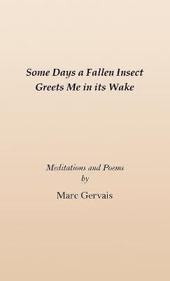 Some Days a Fallen Insect Greets Me in its Wake - Marc Gervais