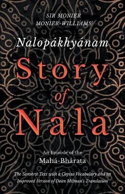 Nalop&aacute;khy&aacute;nam - Story of Nala; An Episode of the Mah&aacute;-Bh&aacute;rata - The Sanskrit Text with a Copius Vocabulary and an Improved Version of Dean Milman's Translation - Monier Monier-Williams