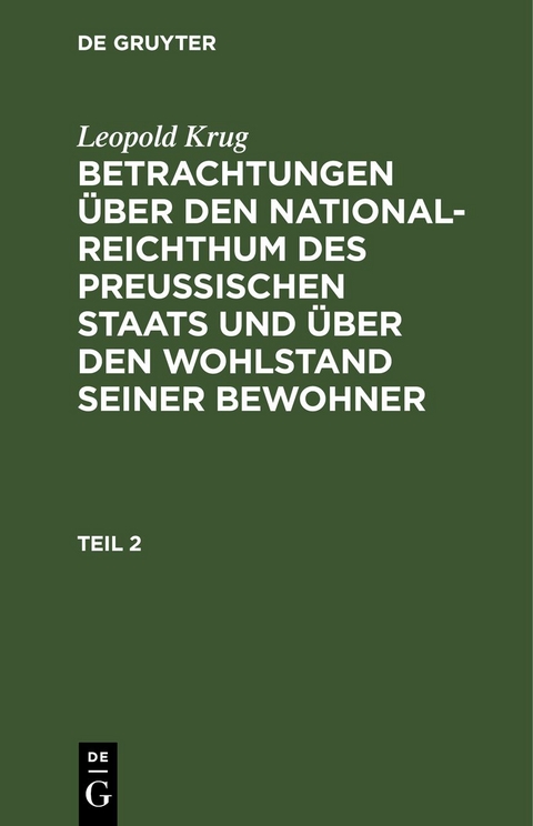 Leopold Krug: Betrachtungen &uuml;ber den National-Reichthum des preussischen... / Leopold Krug: Betrachtungen &uuml;ber den National-Reichthum des preussischen.... Teil 2 - Leopold Krug
