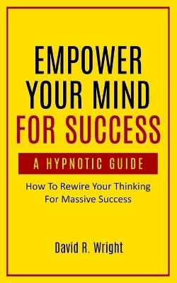Empower Your Mind For Success, A Hypnotic Guide