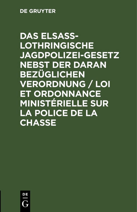 Das elsa&szlig;-lothringische Jagdpolizeigesetz nebst der daran bez&uuml;glichen Verordnung / Loi et ordonnance minist&eacute;rielle sur la police de la chasse