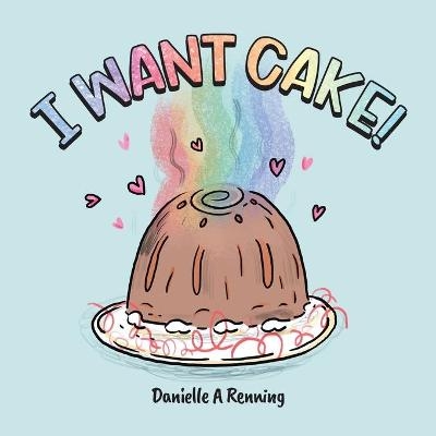 I Want Cake! - Danielle Renning