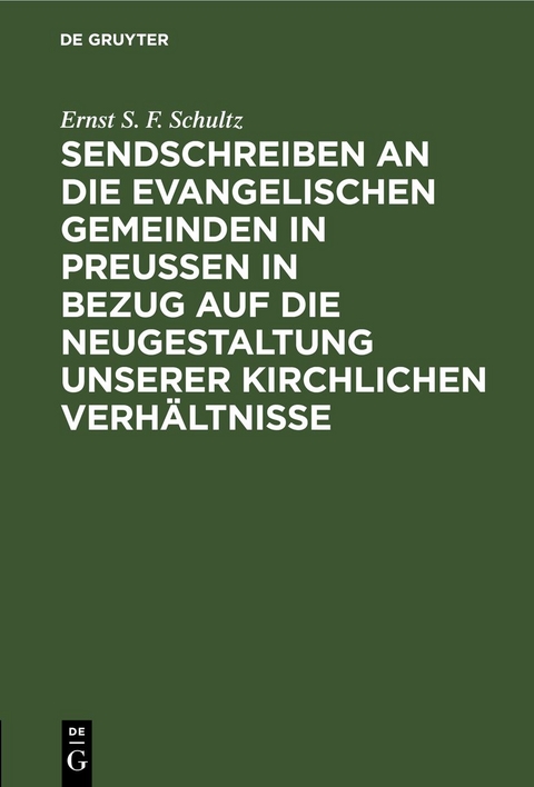 Sendschreiben an die evangelischen Gemeinden in Preu&szlig;en in Bezug auf die Neugestaltung unserer kirchlichen Verh&auml;ltnisse - Ernst S. F. Schultz