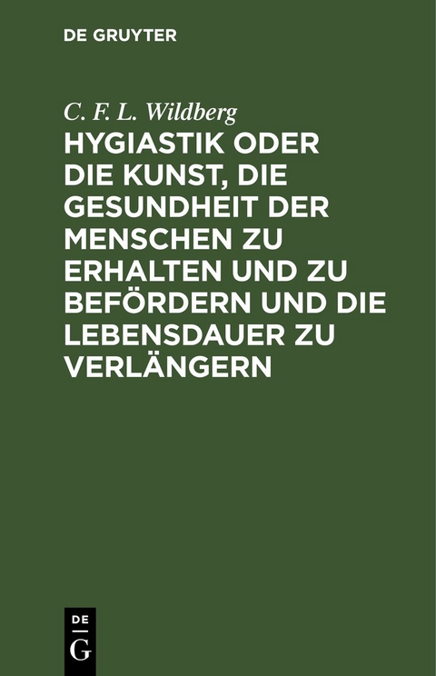 Hygiastik oder die Kunst, die Gesundheit der Menschen zu erhalten und zu bef&ouml;rdern und die Lebensdauer zu verl&auml;ngern - C. F. L. Wildberg