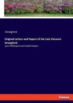 Original Letters and Papers of the Late Viscount Strangford