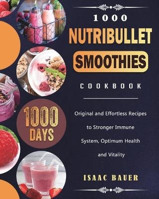 1000 Nutribullet Smoothies Cookbook - Isaac Bauer