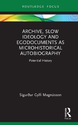 Archive, Slow Ideology and Egodocuments as Microhistorical Autobiography - Sigur&eth;ur Gylfi Magn&uacute;sson
