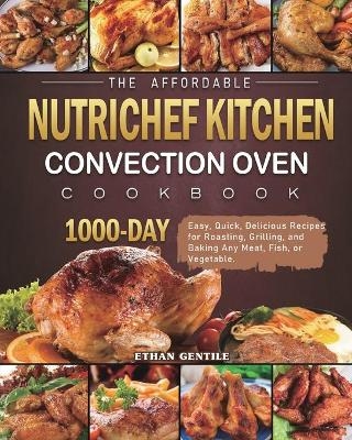 The Affordable NutriChef Kitchen Convection Oven Cookbook - Ethan Gentile