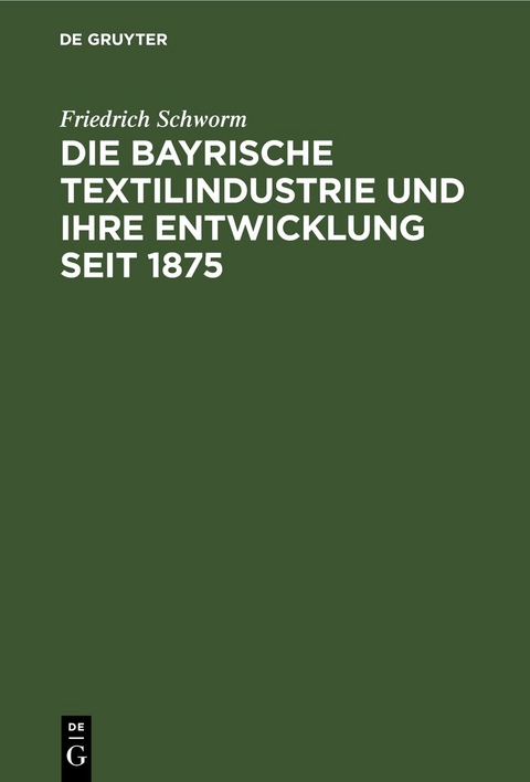Die Bayrische Textilindustrie und ihre Entwicklung seit 1875 - Friedrich Schworm