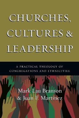 Churches, Cultures and Leadership &ndash; A Practical Theology of Congregations and Ethnicities - Mark Branson, Juan F. Martinez