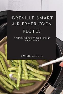 Breville Smart Air Fryer Oven Recipes - Emilie Greene